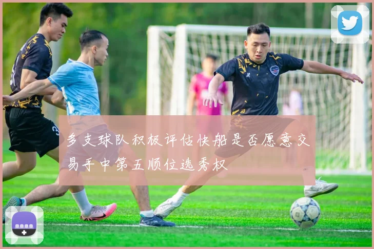 多支球队积极评估快船是否愿意交易手中第五顺位选秀权