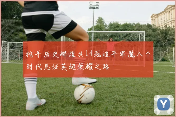 枪手历史辉煌共14冠追平军魔八个时代见证英超荣耀之路