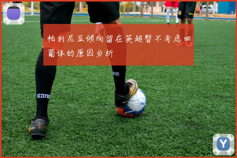 帕利尼亚倾向留在英超暂不考虑回葡体的原因分析