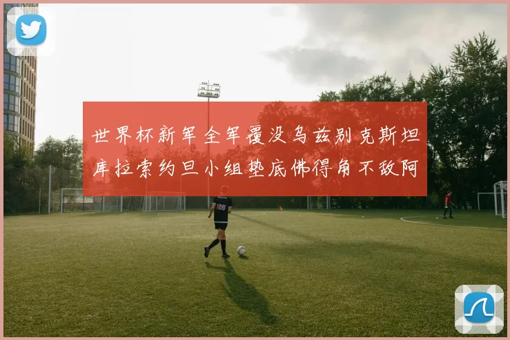 世界杯新军全军覆没乌兹别克斯坦库拉索约旦小组垫底佛得角不敌阿根廷