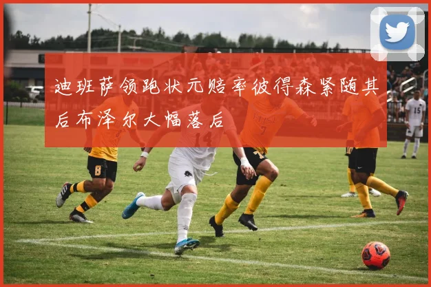 迪班萨领跑状元赔率彼得森紧随其后布泽尔大幅落后