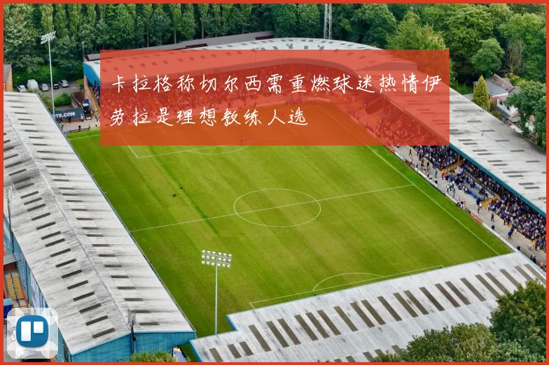 卡拉格称切尔西需重燃球迷热情伊劳拉是理想教练人选